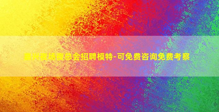 嘉兴夜场夜总会招聘模特-可免费咨询免费考察